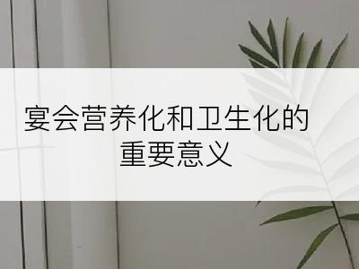 宴会营养化和卫生化的重要意义