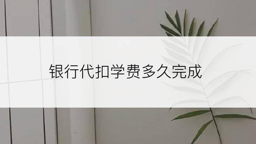 银行代扣学费多久完成