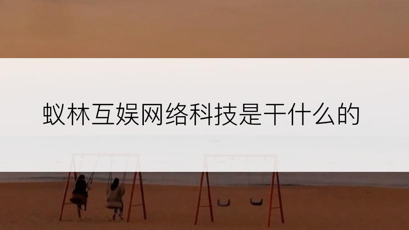 蚁林互娱网络科技是干什么的