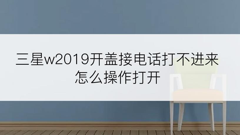 三星w2019开盖接电话打不进来怎么操作打开