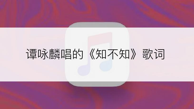 谭咏麟唱的《知不知》歌词