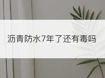 沥青防水7年了还有毒吗