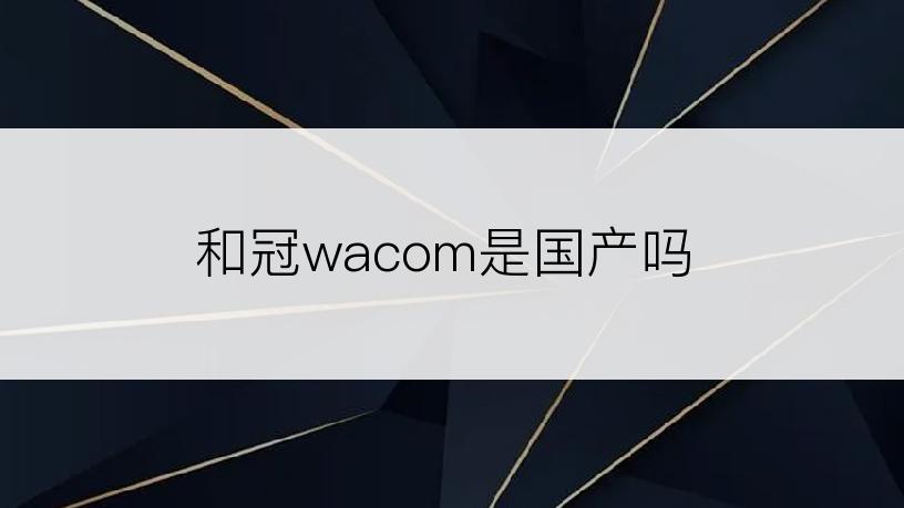 和冠wacom是国产吗