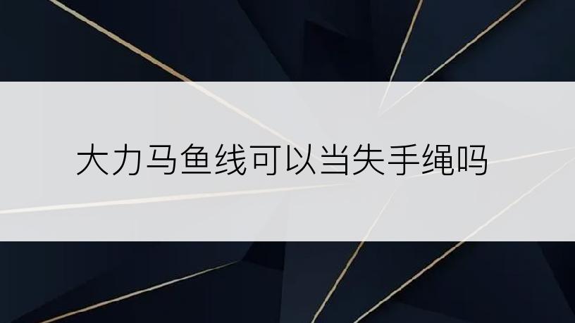 大力马鱼线可以当失手绳吗