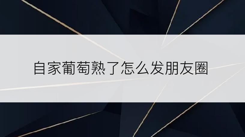 自家葡萄熟了怎么发朋友圈