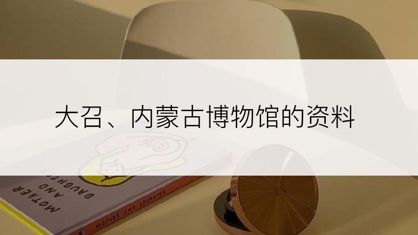 大召、内蒙古博物馆的资料