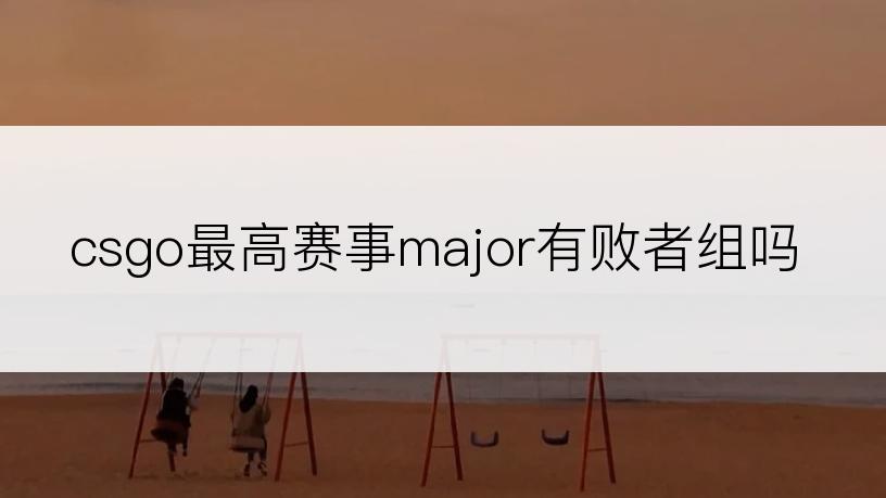 csgo最高赛事major有败者组吗