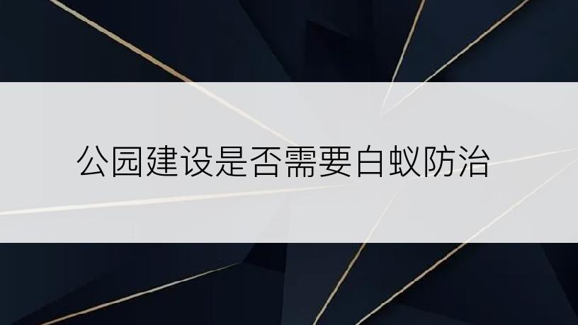 公园建设是否需要白蚁防治