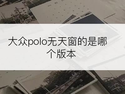 大众polo无天窗的是哪个版本