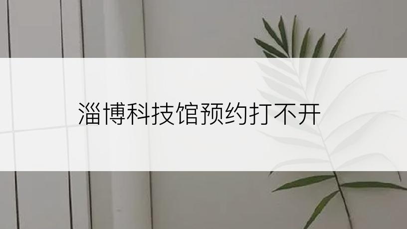 淄博科技馆预约打不开