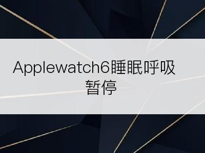 Applewatch6睡眠呼吸暂停