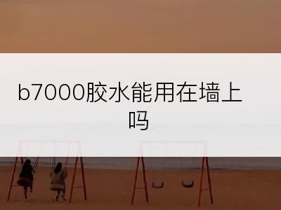 b7000胶水能用在墙上吗