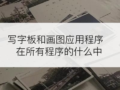 写字板和画图应用程序在所有程序的什么中