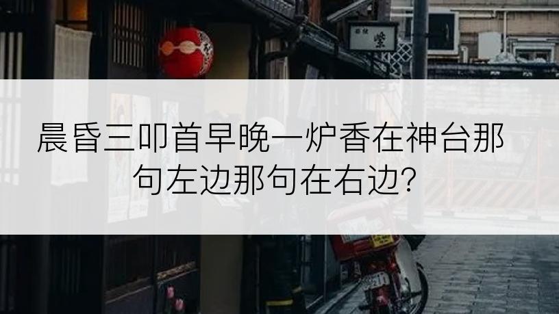 晨昏三叩首早晚一炉香在神台那句左边那句在右边?