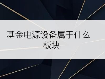 基金电源设备属于什么板块