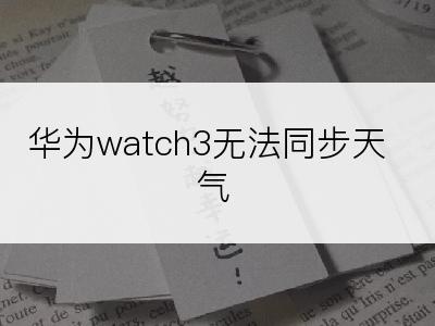 华为watch3无法同步天气