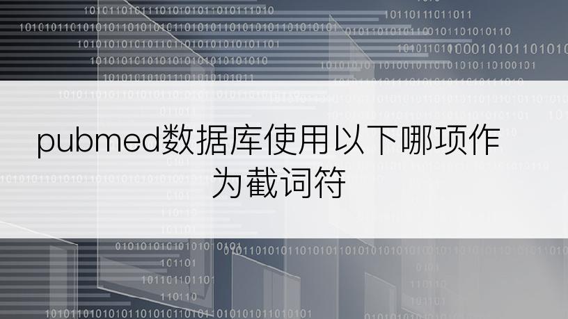 pubmed数据库使用以下哪项作为截词符