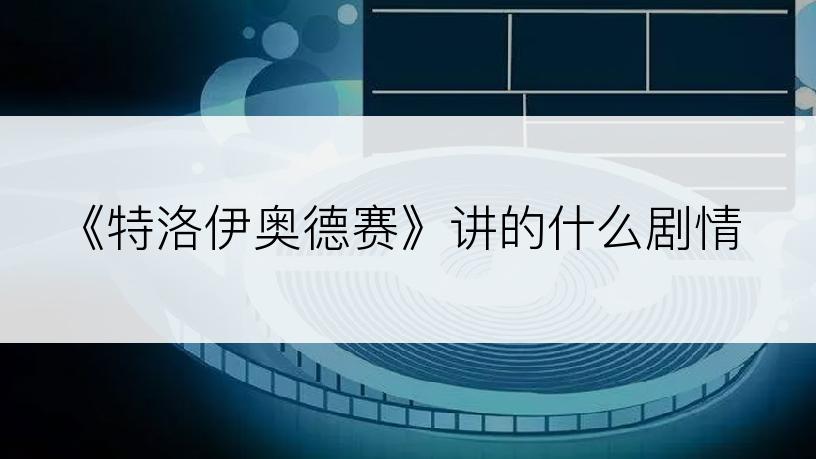 《特洛伊奥德赛》讲的什么剧情