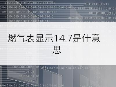 燃气表显示14.7是什意思