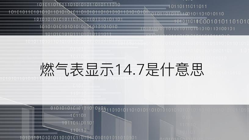 燃气表显示14.7是什意思