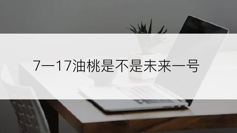 7一17油桃是不是未来一号