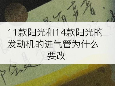 11款阳光和14款阳光的发动机的进气管为什么要改