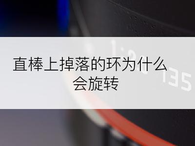 直棒上掉落的环为什么会旋转