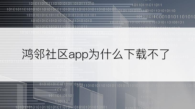 鸿邻社区app为什么下载不了