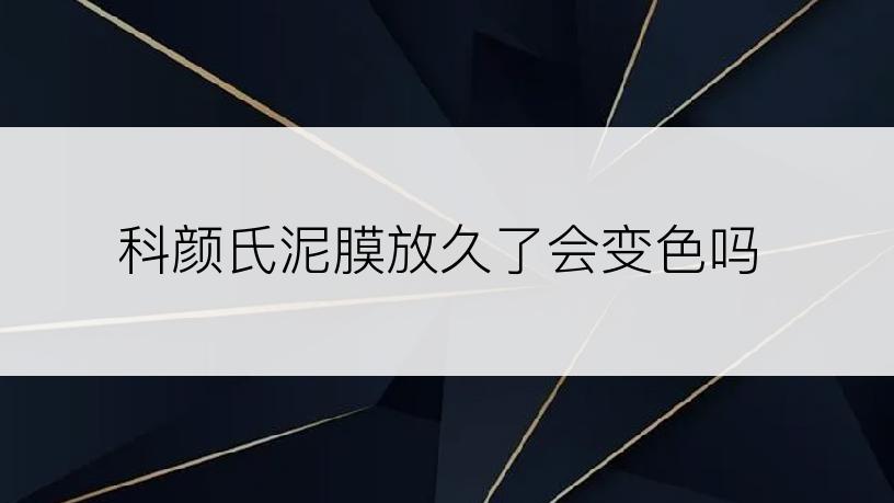 科颜氏泥膜放久了会变色吗