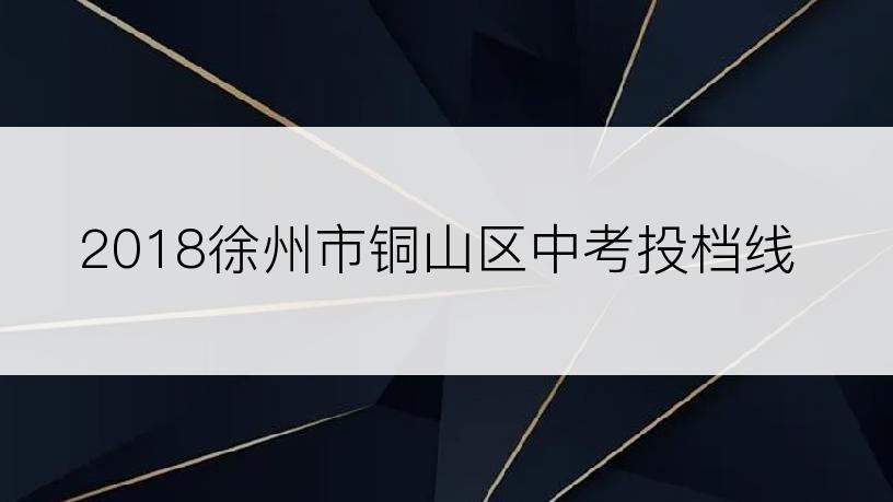 2018徐州市铜山区中考投档线