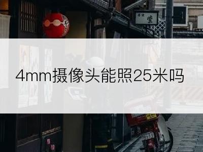 4mm摄像头能照25米吗