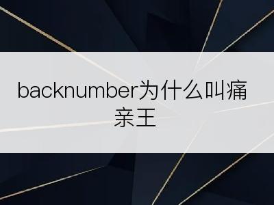 backnumber为什么叫痛亲王