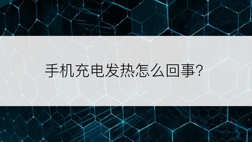 手机充电发热怎么回事？