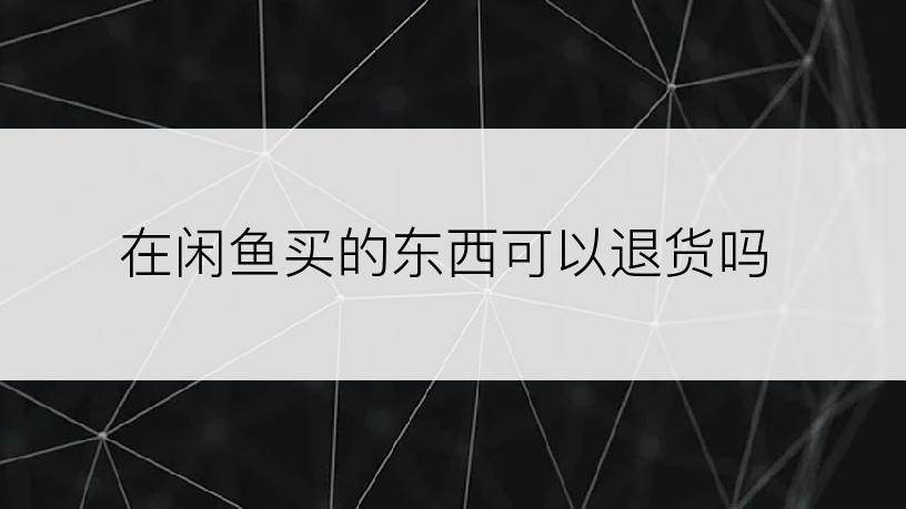 在闲鱼买的东西可以退货吗