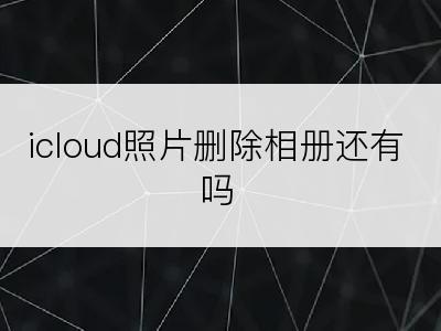 icloud照片删除相册还有吗