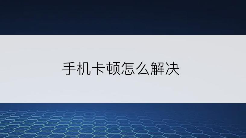 手机卡顿怎么解决