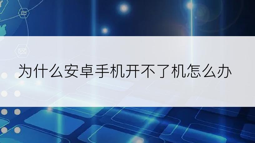 为什么安卓手机开不了机怎么办