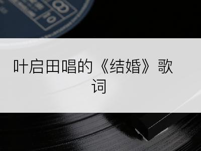 叶启田唱的《结婚》歌词