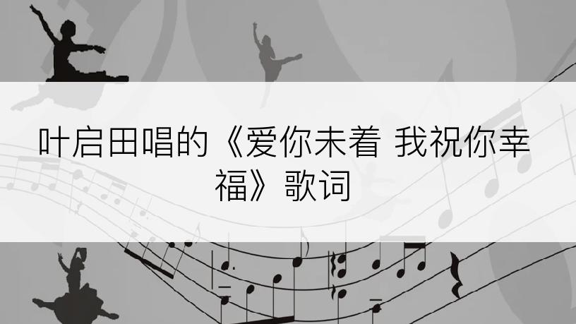 叶启田唱的《爱你未着 我祝你幸福》歌词