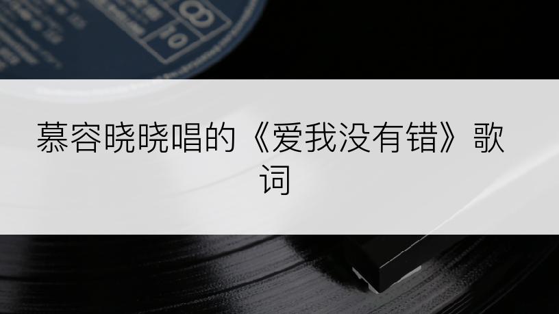 慕容晓晓唱的《爱我没有错》歌词