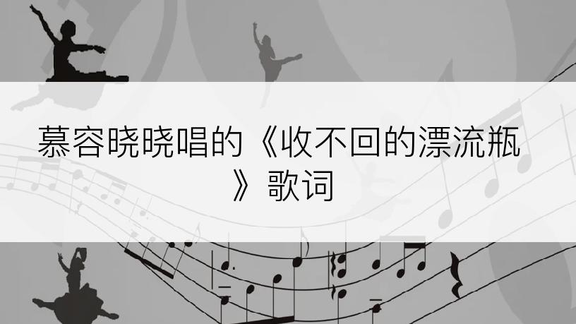 慕容晓晓唱的《收不回的漂流瓶》歌词