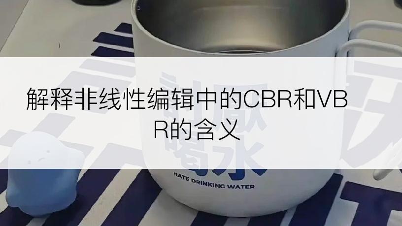 解释非线性编辑中的CBR和VBR的含义