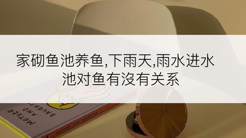 家砌鱼池养鱼,下雨天,雨水进水池对鱼有沒有关系