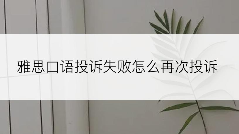 雅思口语投诉失败怎么再次投诉