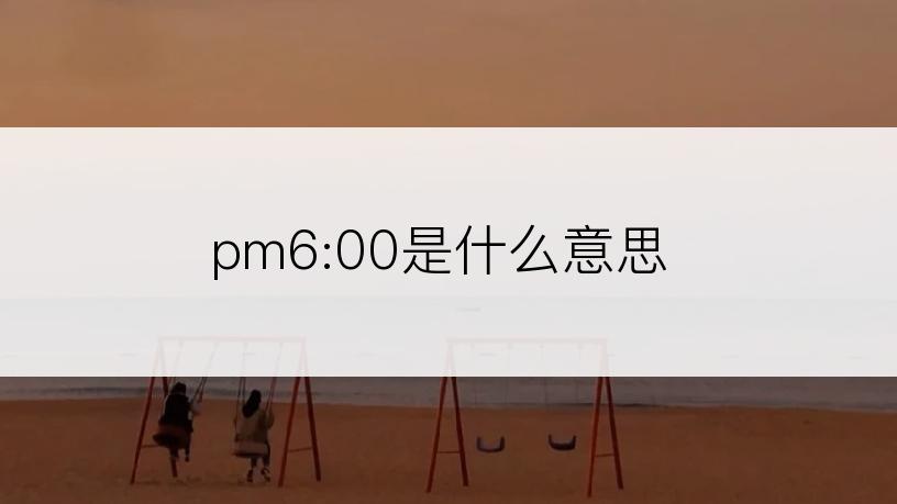 pm6:00是什么意思