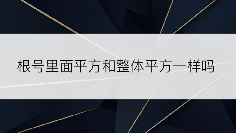 根号里面平方和整体平方一样吗