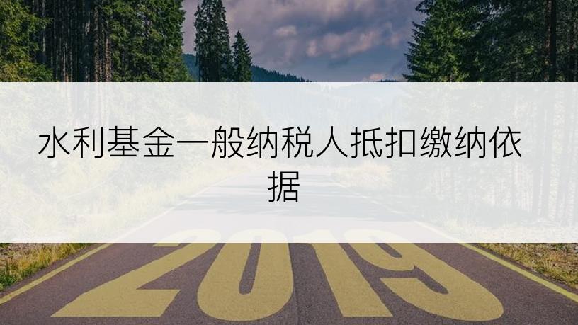 水利基金一般纳税人抵扣缴纳依据