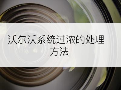 沃尔沃系统过浓的处理方法