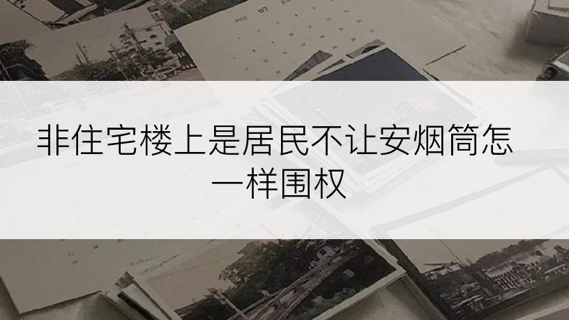 非住宅楼上是居民不让安烟筒怎一样围权