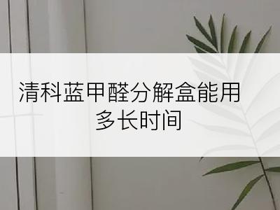 清科蓝甲醛分解盒能用多长时间